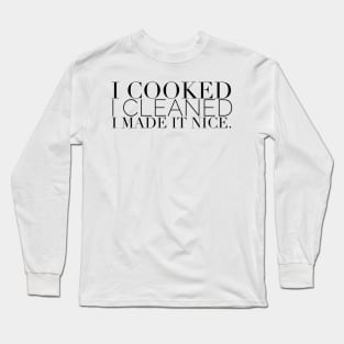 I cooked I cleaned I made it nice - Real Housewives of New York Quote Long Sleeve T-Shirt